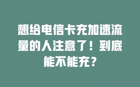 想给电信卡充加速流量的人注意了！到底能不能充？