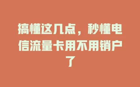 搞懂这几点，秒懂电信流量卡用不用销户了