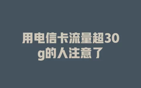 用电信卡流量超30g的人注意了