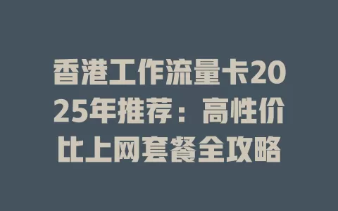 香港工作流量卡2025年推荐：高性价比上网套餐全攻略