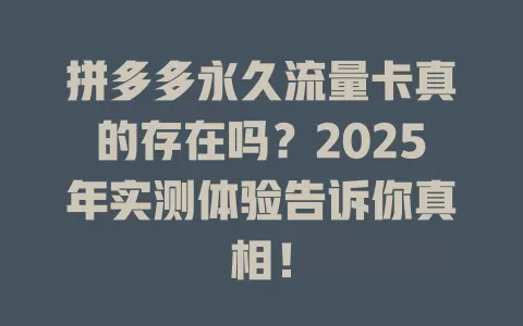 拼多多永久流量卡真的存在吗？2025年实测体验告诉你真相！