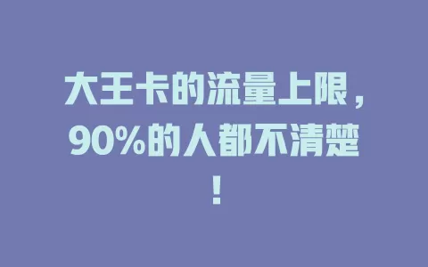大王卡的流量上限，90%的人都不清楚！