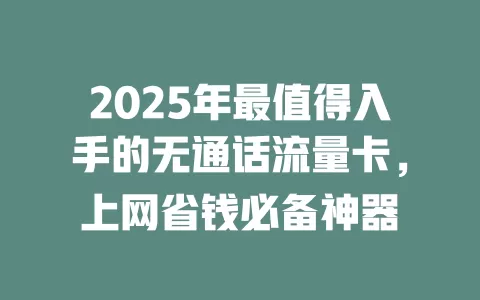 2025年最值得入手的无通话流量卡，上网省钱必备神器