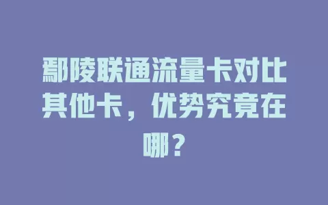 鄢陵联通流量卡对比其他卡，优势究竟在哪？