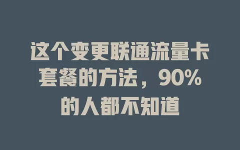 这个变更联通流量卡套餐的方法，90%的人都不知道