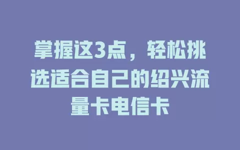掌握这3点，轻松挑选适合自己的绍兴流量卡电信卡
