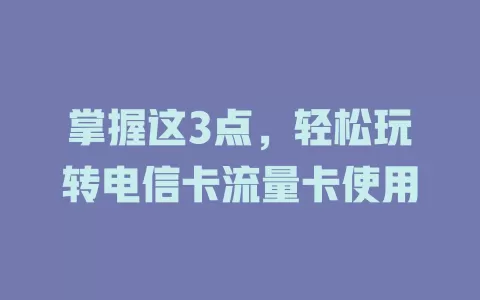 掌握这3点，轻松玩转电信卡流量卡使用