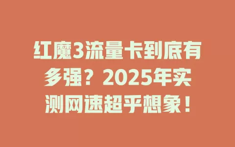 红魔3流量卡到底有多强？2025年实测网速超乎想象！