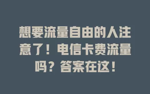 想要流量自由的人注意了！电信卡费流量吗？答案在这！
