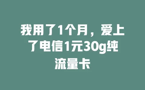 我用了1个月，爱上了电信1元30g纯流量卡
