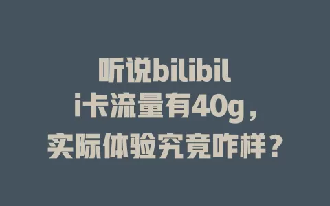 听说bilibili卡流量有40g，实际体验究竟咋样？