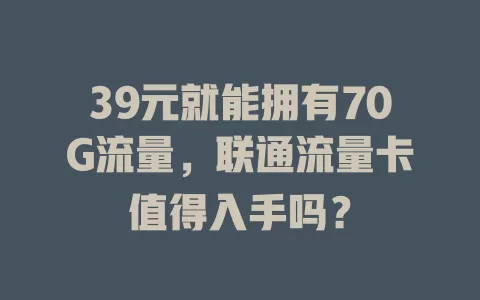 39元就能拥有70G流量，联通流量卡值得入手吗？