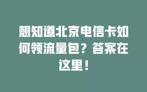 想知道北京电信卡如何领流量包？答案在这里！