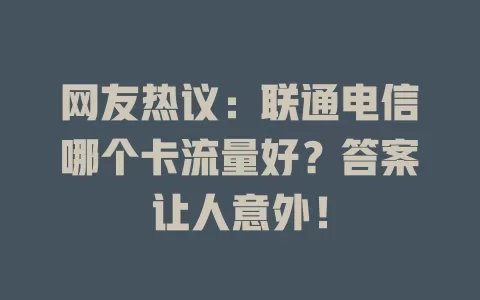 网友热议：联通电信哪个卡流量好？答案让人意外！