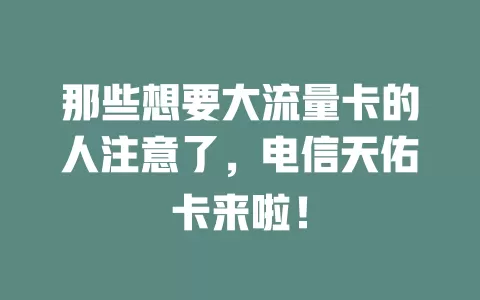 那些想要大流量卡的人注意了，电信天佑卡来啦！