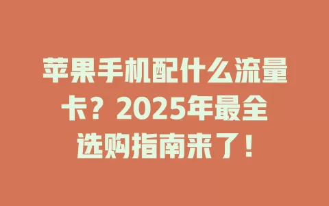 苹果手机配什么流量卡？2025年最全选购指南来了！
