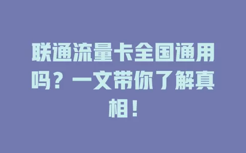 联通流量卡全国通用吗？一文带你了解真相！