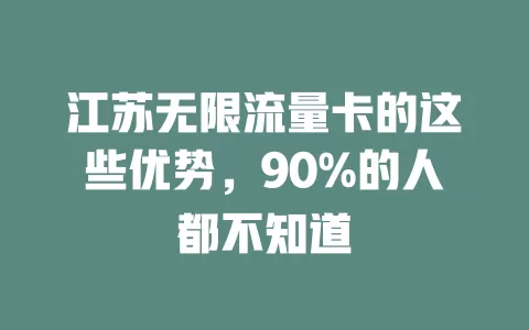 江苏无限流量卡的这些优势，90%的人都不知道
