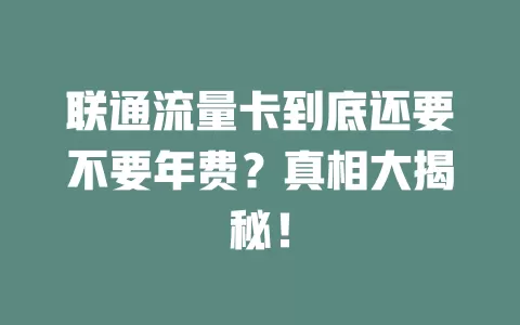 联通流量卡到底还要不要年费？真相大揭秘！