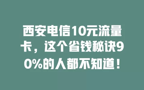 西安电信10元流量卡，这个省钱秘诀90%的人都不知道！