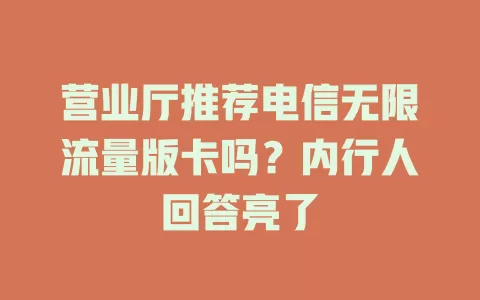 营业厅推荐电信无限流量版卡吗?内行人回答亮了