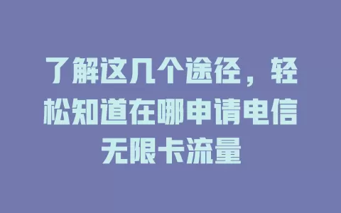 了解这几个途径,轻松知道在哪申请电信无限卡流量