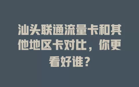 汕头联通流量卡和其他地区卡对比，你更看好谁？