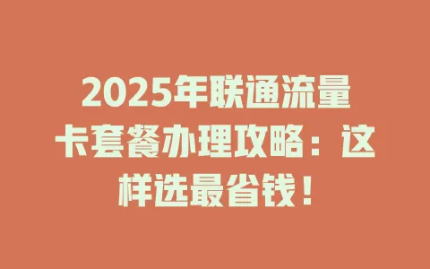2025年联通流量卡套餐办理攻略：这样选最省钱！