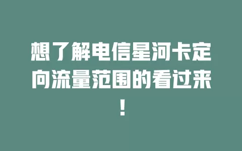 想了解电信星河卡定向流量范围的看过来！