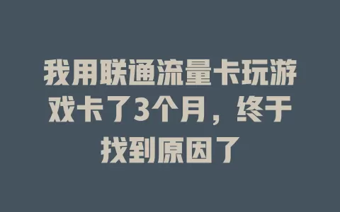 我用联通流量卡玩游戏卡了3个月，终于找到原因了
