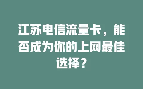 江苏电信流量卡，能否成为你的上网最佳选择？