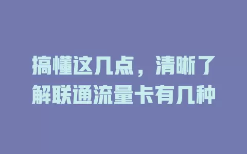 搞懂这几点，清晰了解联通流量卡有几种