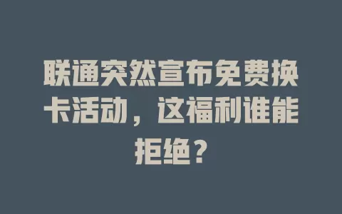 联通突然宣布免费换卡活动，这福利谁能拒绝？
