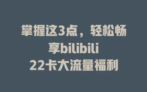 掌握这3点，轻松畅享bilibili22卡大流量福利