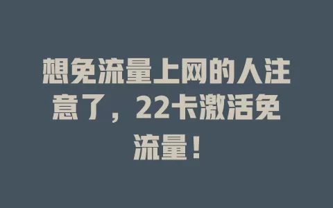 想免流量上网的人注意了，22卡激活免流量！