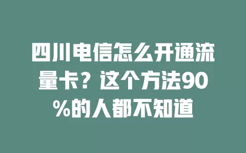 四川电信怎么开通流量卡？这个方法90%的人都不知道