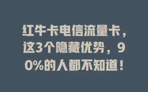 红牛卡电信流量卡，这3个隐藏优势，90%的人都不知道！