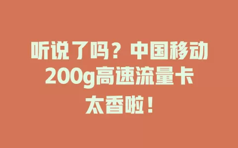 听说了吗？中国移动200g高速流量卡太香啦！
