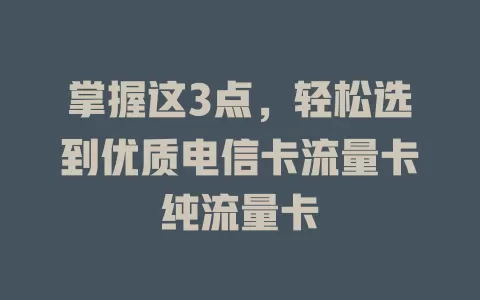 掌握这3点，轻松选到优质电信卡流量卡纯流量卡
