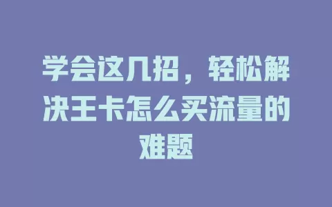 学会这几招，轻松解决王卡怎么买流量的难题