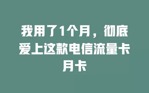 我用了1个月，彻底爱上这款电信流量卡月卡