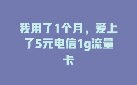 我用了1个月，爱上了5元电信1g流量卡