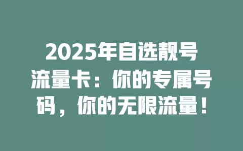 2025年自选靓号流量卡：你的专属号码，你的无限流量！