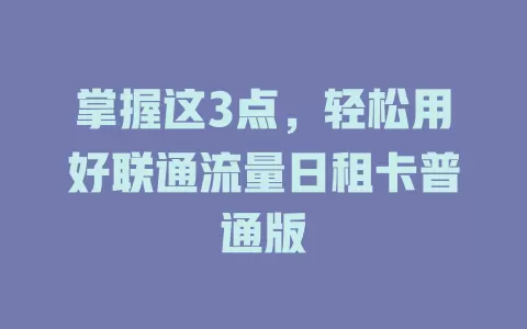 掌握这3点，轻松用好联通流量日租卡普通版