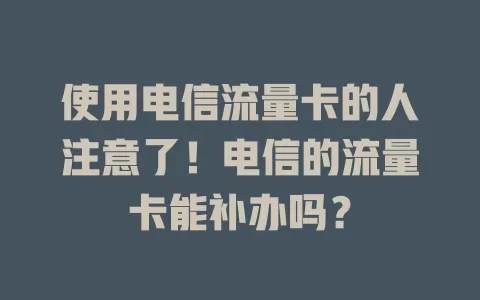 使用电信流量卡的人注意了！电信的流量卡能补办吗？