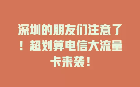 深圳的朋友们注意了！超划算电信大流量卡来袭！