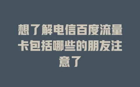 想了解电信百度流量卡包括哪些的朋友注意了