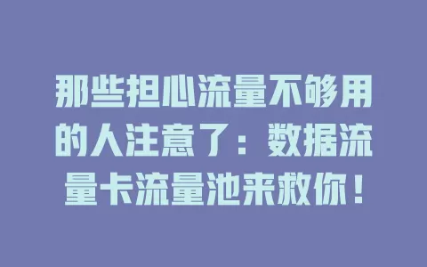 那些担心流量不够用的人注意了：数据流量卡流量池来救你！