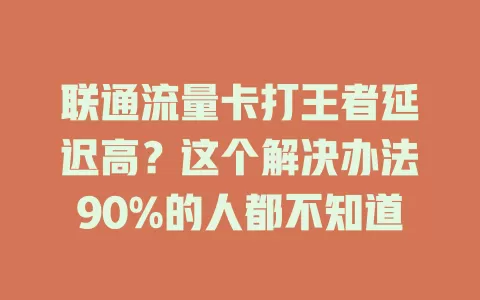 联通流量卡打王者延迟高？这个解决办法90%的人都不知道
