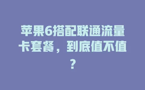 苹果6搭配联通流量卡套餐，到底值不值？